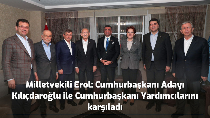 Milletvekili Erol: Cumhurbaşkanı Adayı Kılıçdaroğlu ile Cumhurbaşkanı Yardımcılarını karşıladı